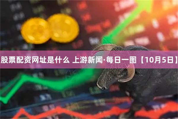 股票配资网址是什么 上游新闻·每日一图【10月5日】