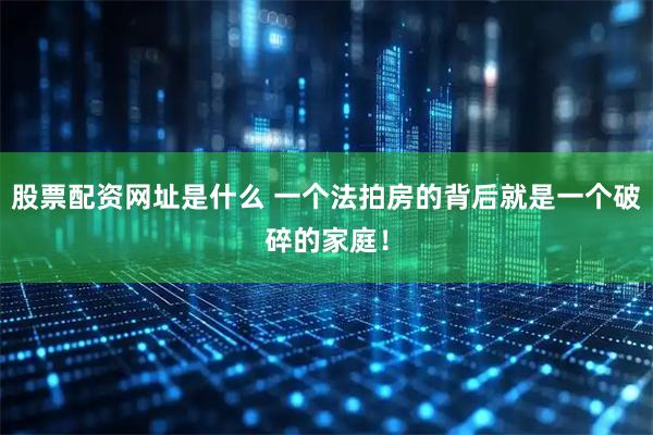 股票配资网址是什么 一个法拍房的背后就是一个破碎的家庭！