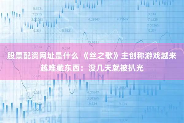 股票配资网址是什么 《丝之歌》主创称游戏越来越难藏东西：没几天就被扒光